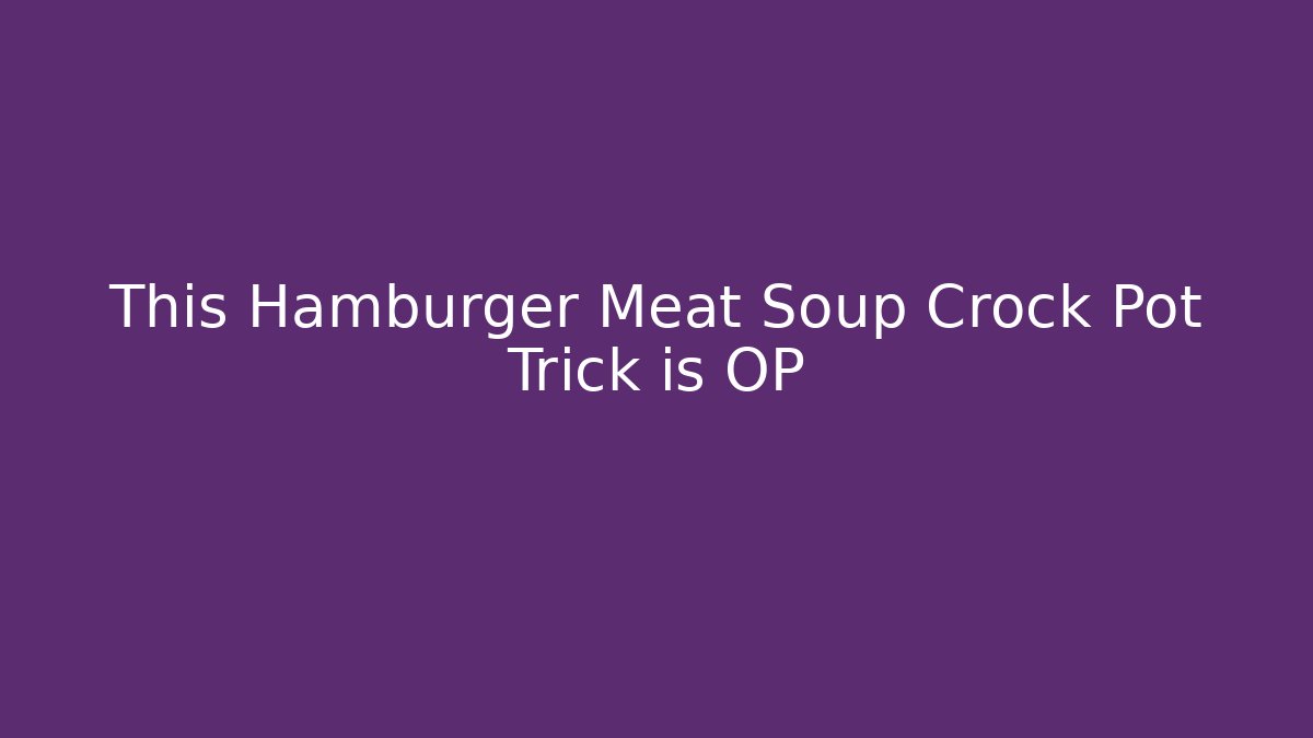 This Hamburger Meat Soup Crock Pot Trick is OP - Critter Realm