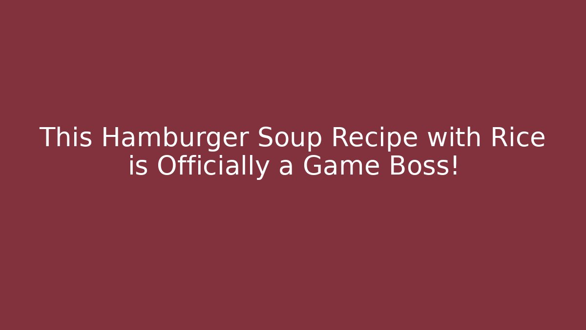 This Hamburger Soup Recipe with Rice is Officially a Game Boss!