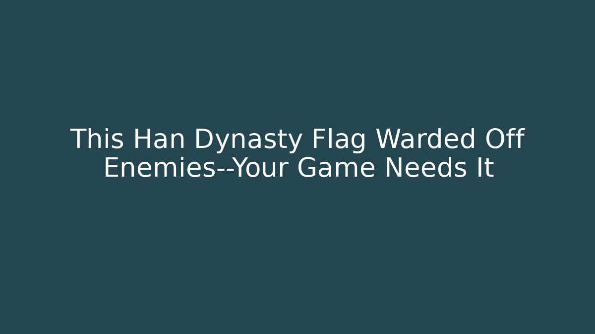 This Han Dynasty Flag Warded Off Enemies—Your Game Needs It