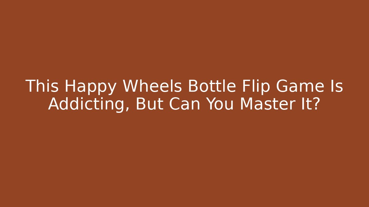 This Happy Wheels Bottle Flip Game Is Addicting, But Can You Master It?
