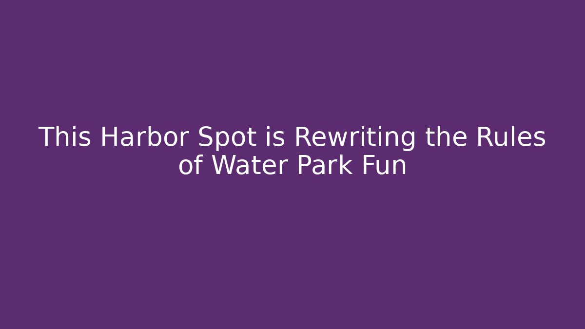 This Harbor Spot is Rewriting the Rules of Water Park Fun - Critter Realm
