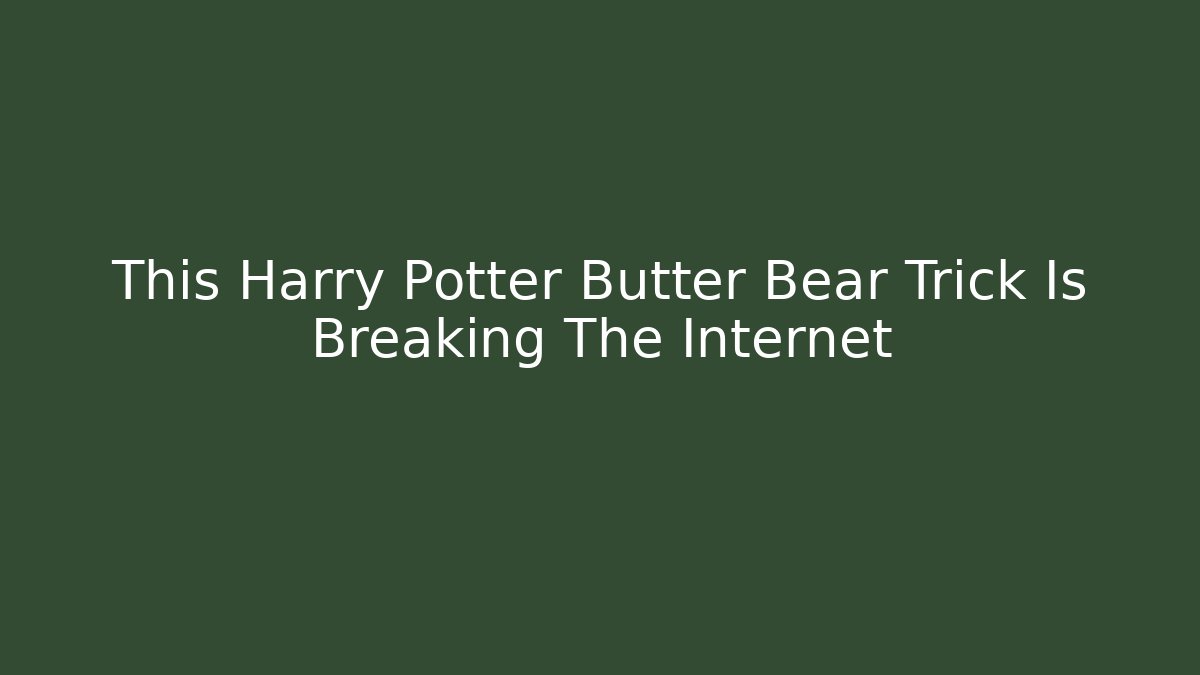 This Harry Potter Butter Bear Trick Is Breaking The Internet