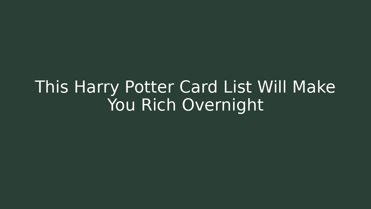 This Harry Potter Card List Will Make You Rich Overnight