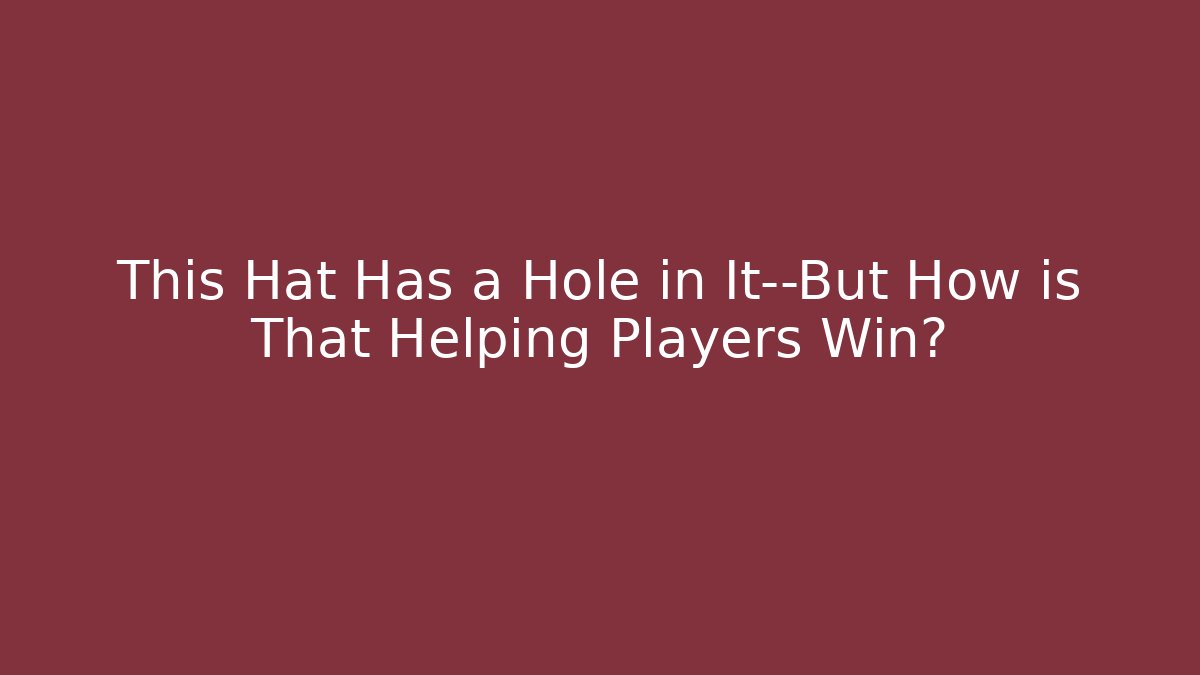 This Hat Has a Hole in It—But How is That Helping Players Win?