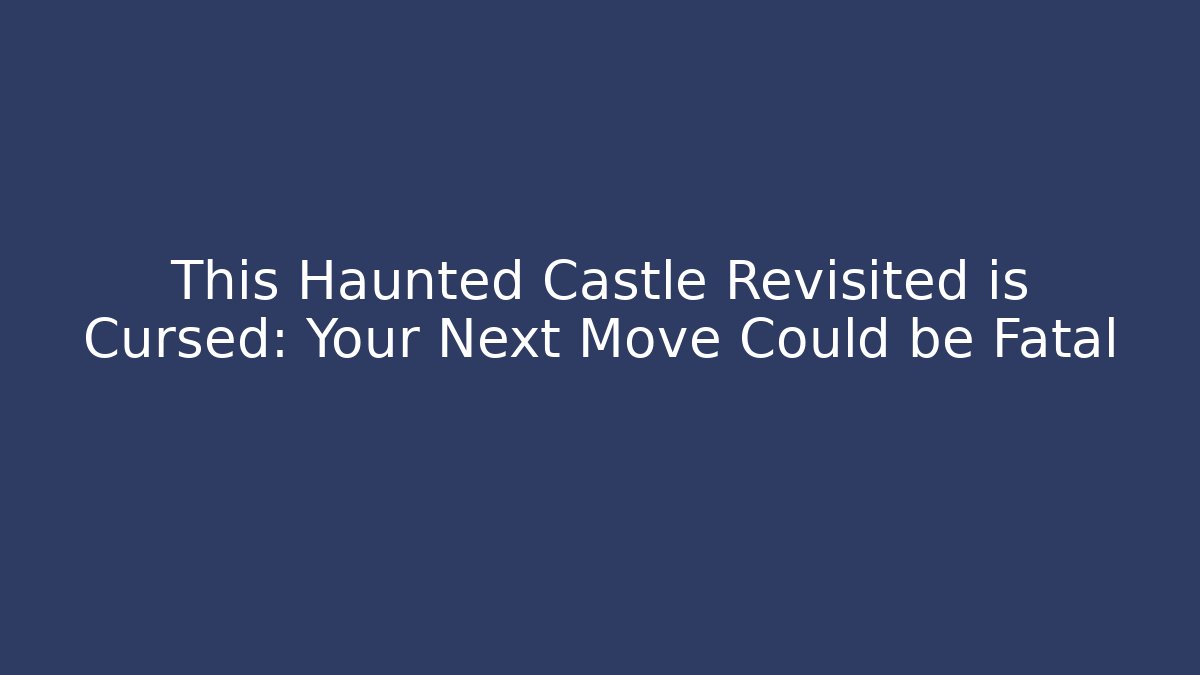This Haunted Castle Revisited is Cursed: Your Next Move Could be Fatal
