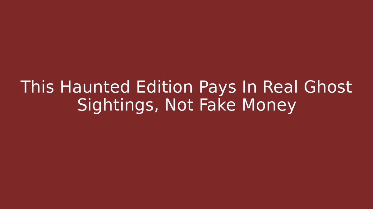 This Haunted Edition Pays In Real Ghost Sightings, Not Fake Money
