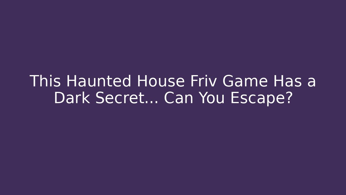 This Haunted House Friv Game Has a Dark Secret… Can You Escape?
