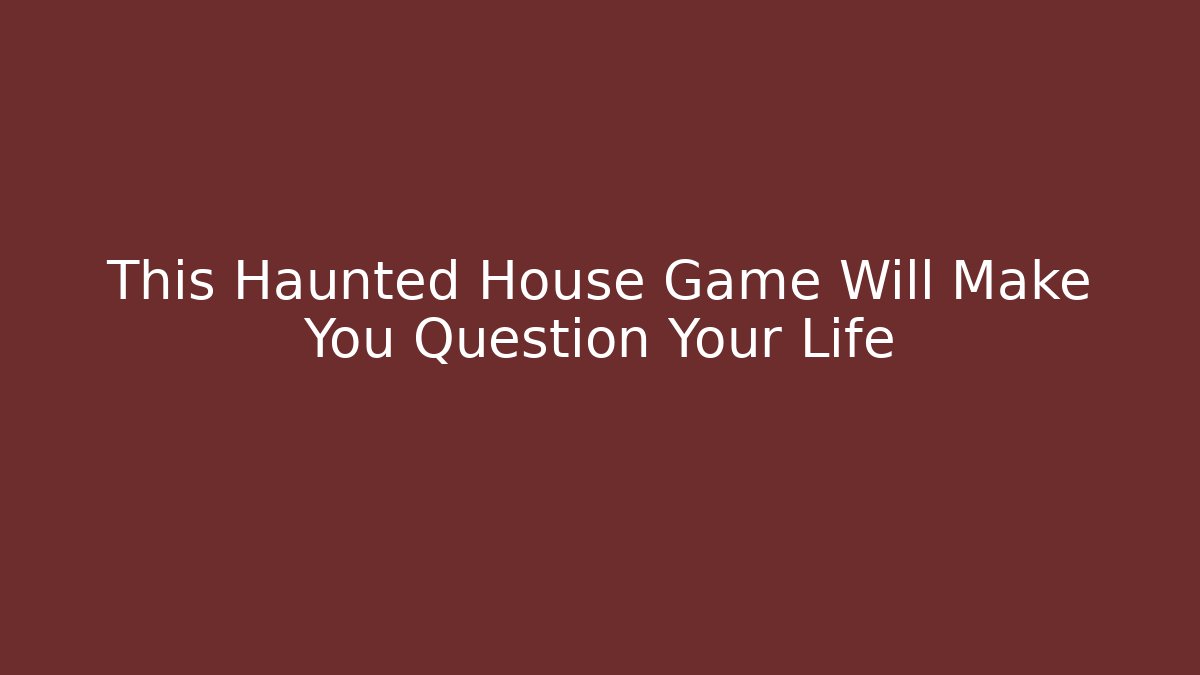 This Haunted House Game Will Make You Question Your Life