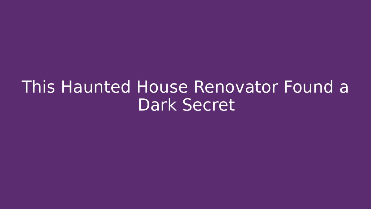 This Haunted House Renovator Found a Dark Secret