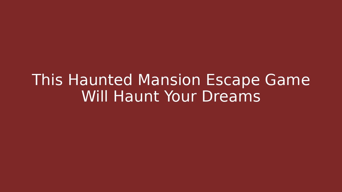 This Haunted Mansion Escape Game Will Haunt Your Dreams