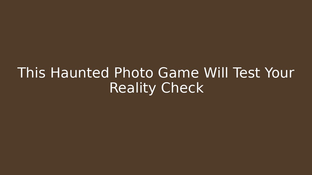 This Haunted Photo Game Will Test Your Reality Check - Critter Realm