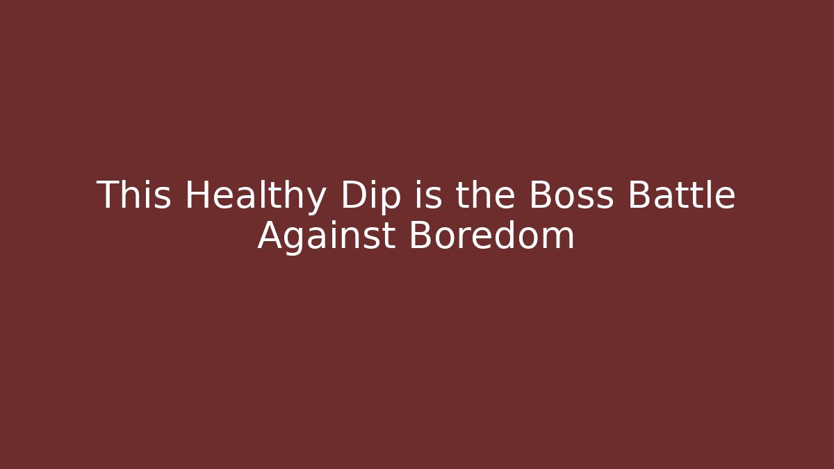 This Healthy Dip is the Boss Battle Against Boredom