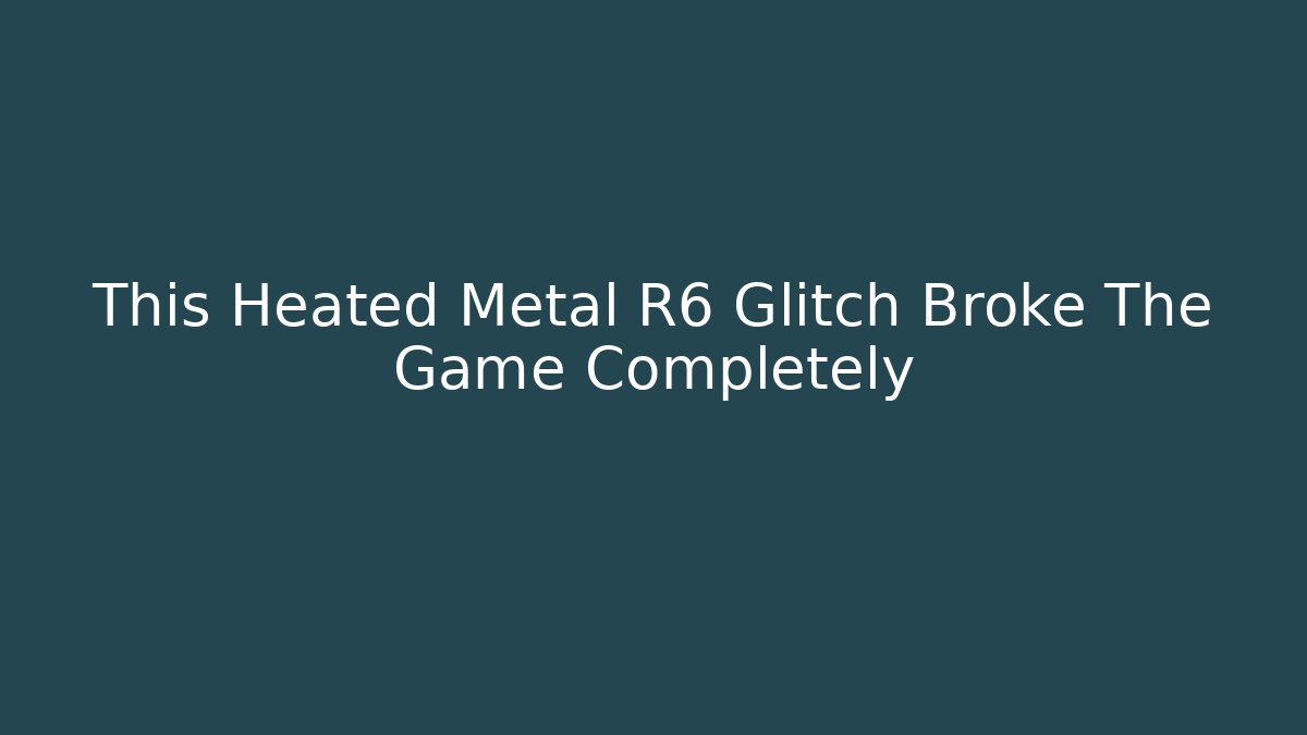 This Heated Metal R6 Glitch Broke The Game Completely
