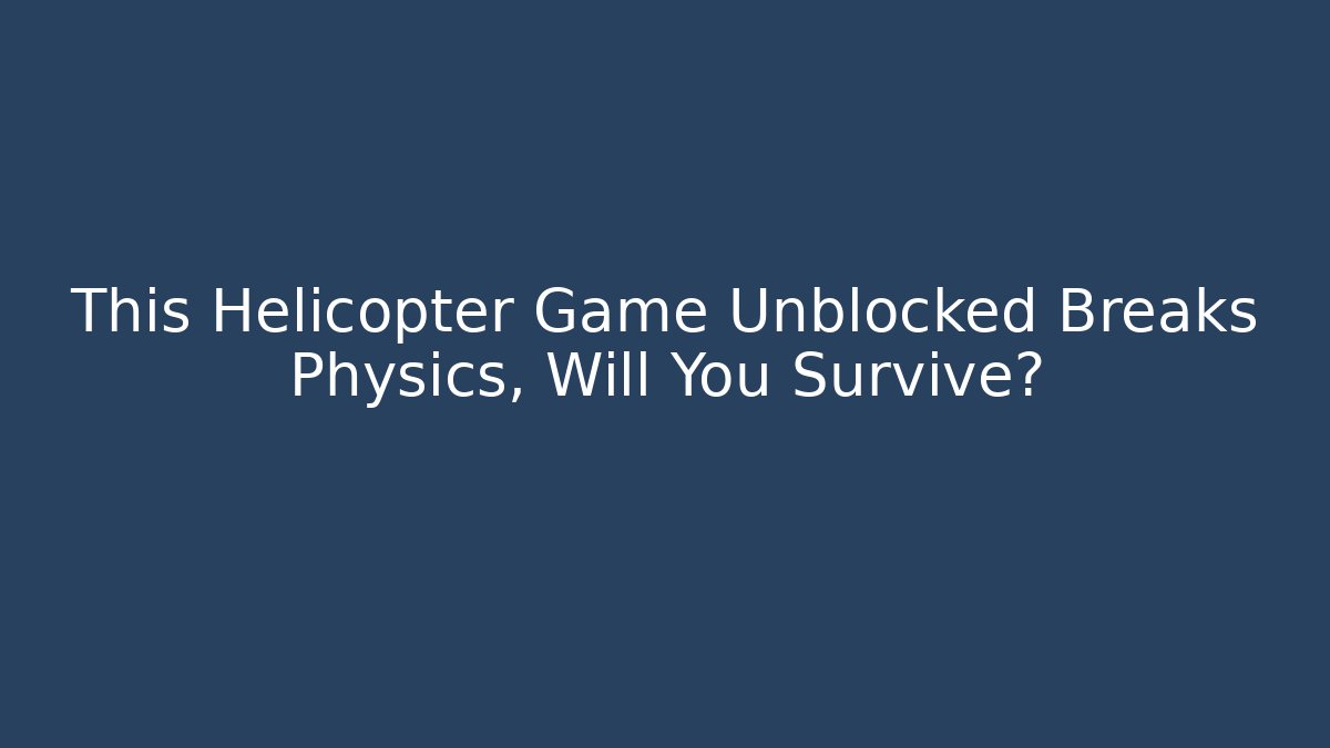 This Helicopter Game Unblocked Breaks Physics, Will You Survive?