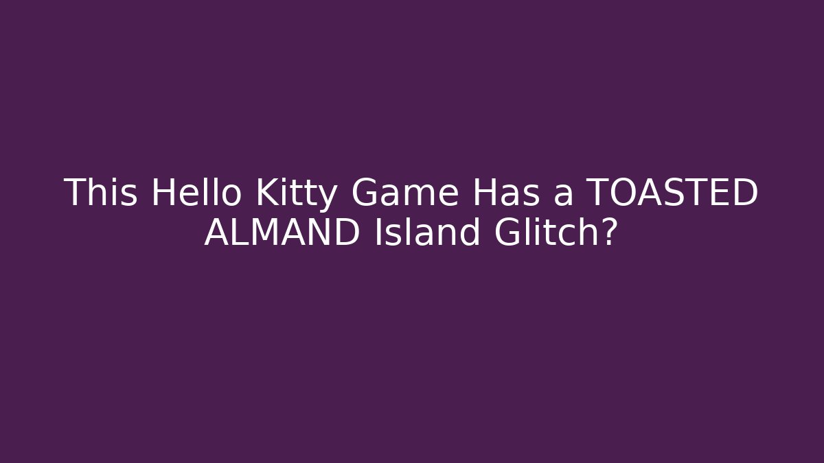 This Hello Kitty Game Has a TOASTED ALMAND Island Glitch?