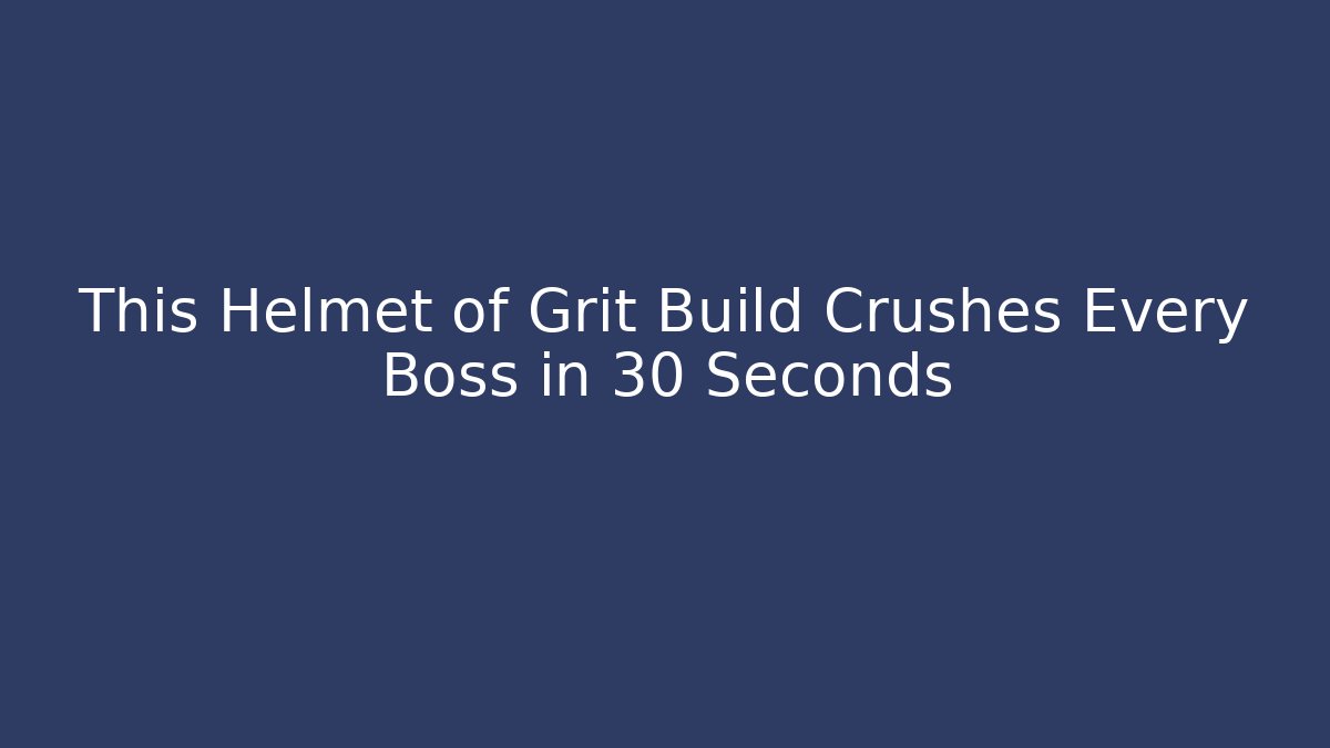 This Helmet of Grit Build Crushes Every Boss in 30 Seconds