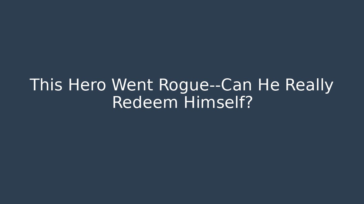 This Hero Went Rogue—Can He Really Redeem Himself?