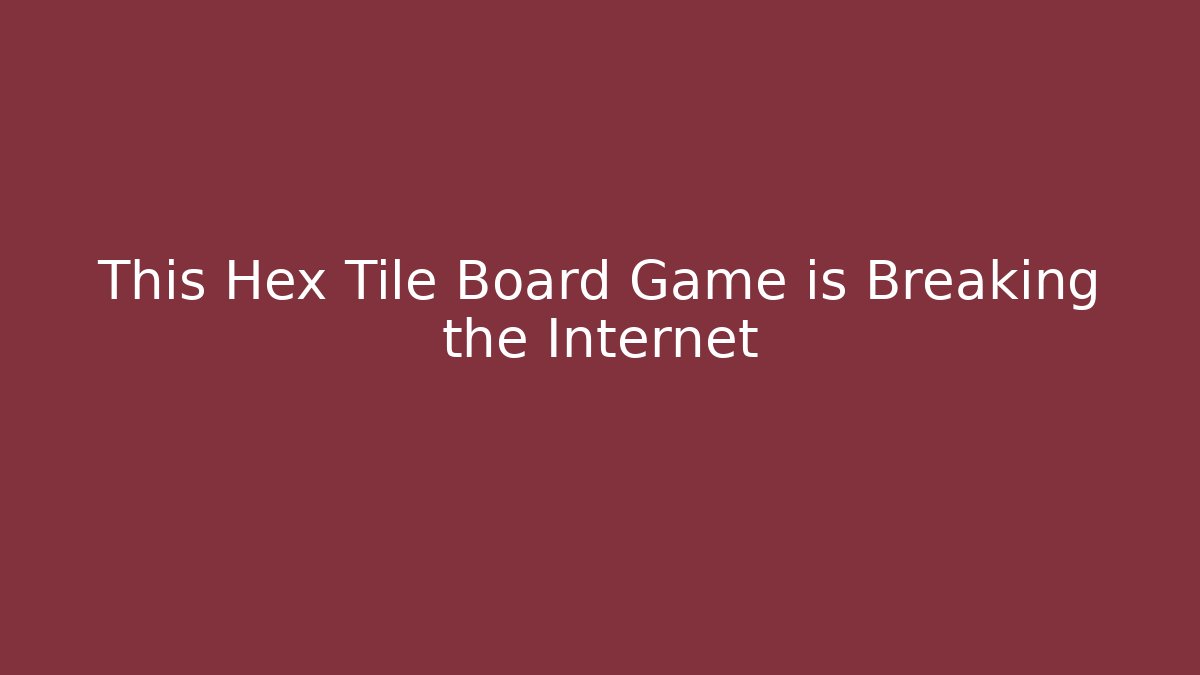 This Hex Tile Board Game is Breaking the Internet