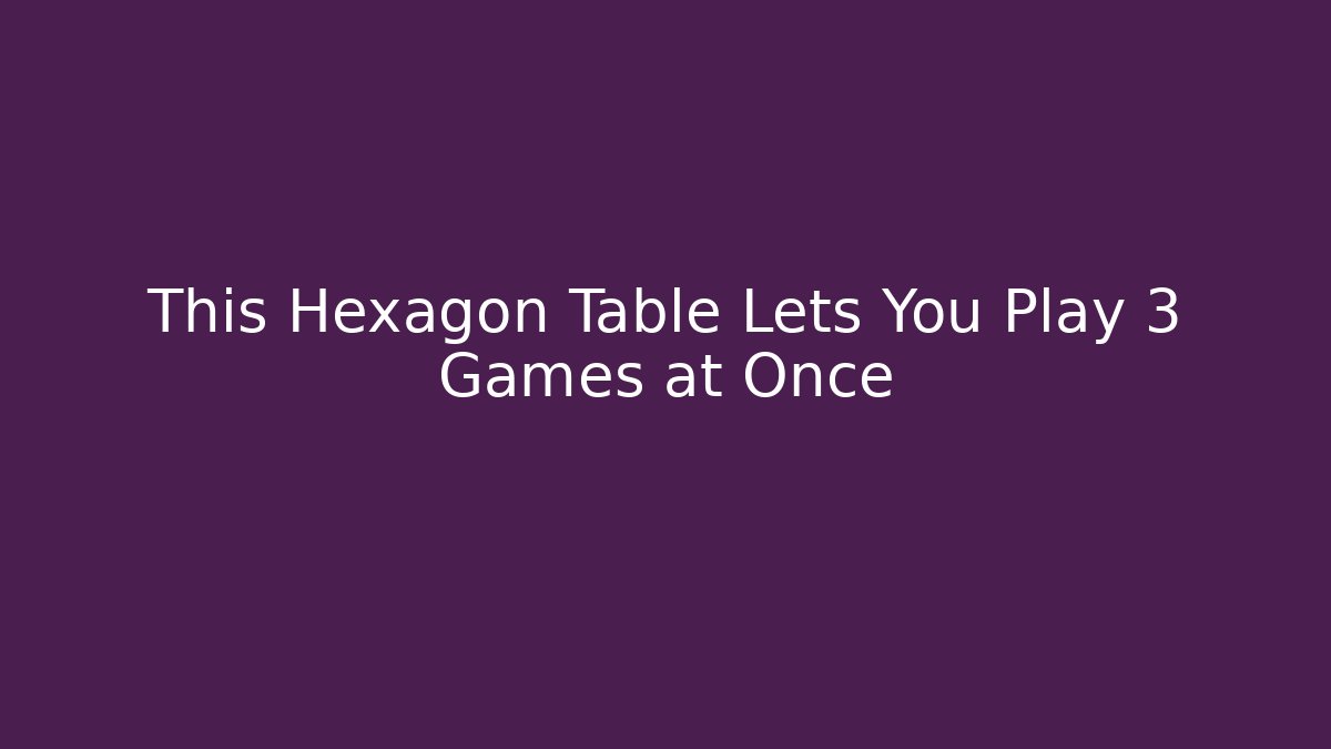 This Hexagon Table Lets You Play 3 Games at Once