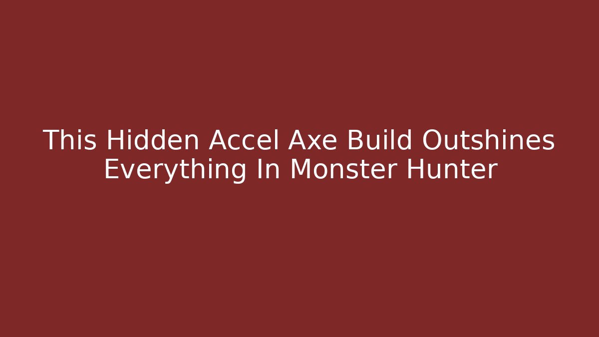This Hidden Accel Axe Build Outshines Everything In Monster Hunter