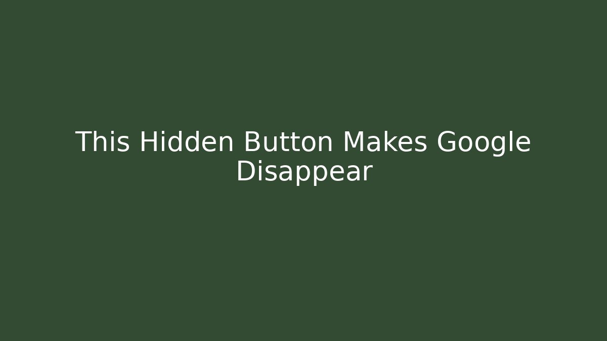 This Hidden Button Makes Google Disappear