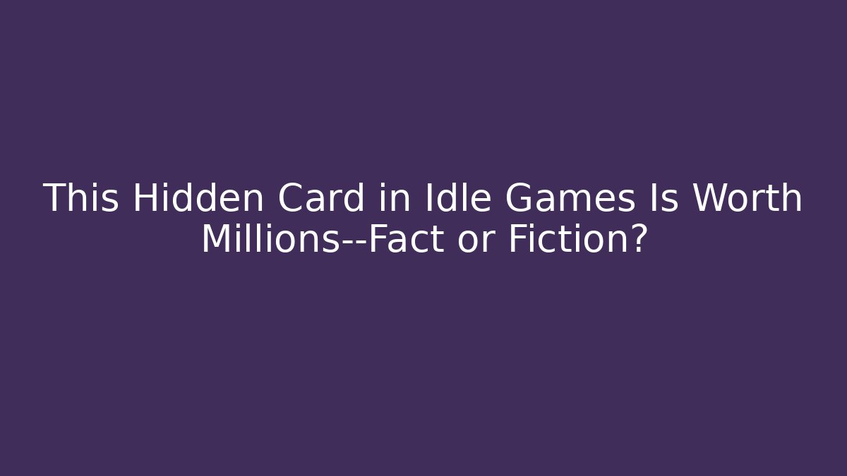 This Hidden Card in Idle Games Is Worth Millions—Fact or Fiction?