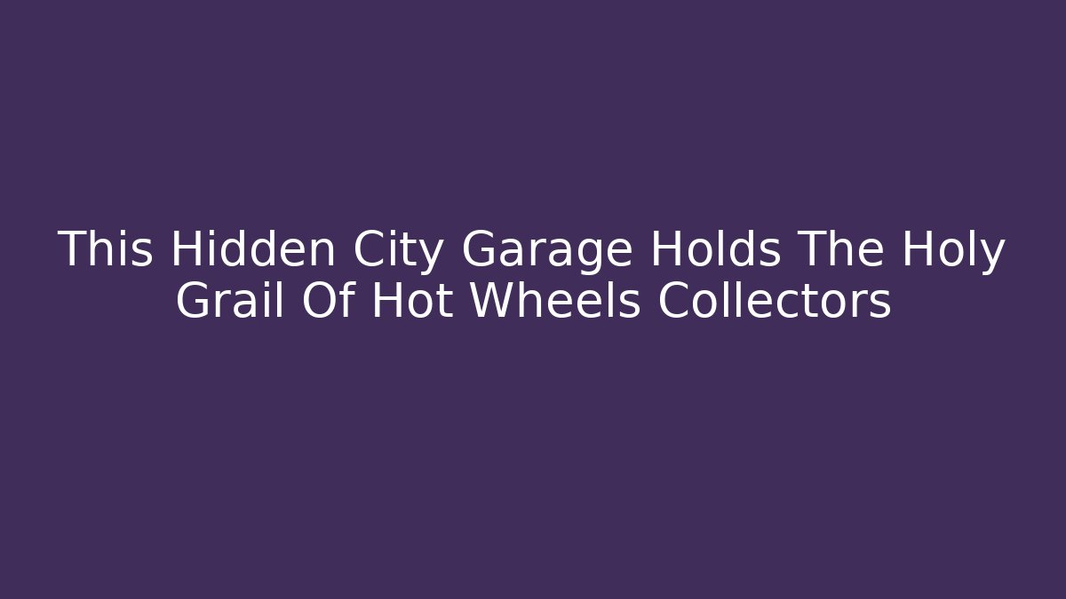 This Hidden City Garage Holds The Holy Grail Of Hot Wheels Collectors