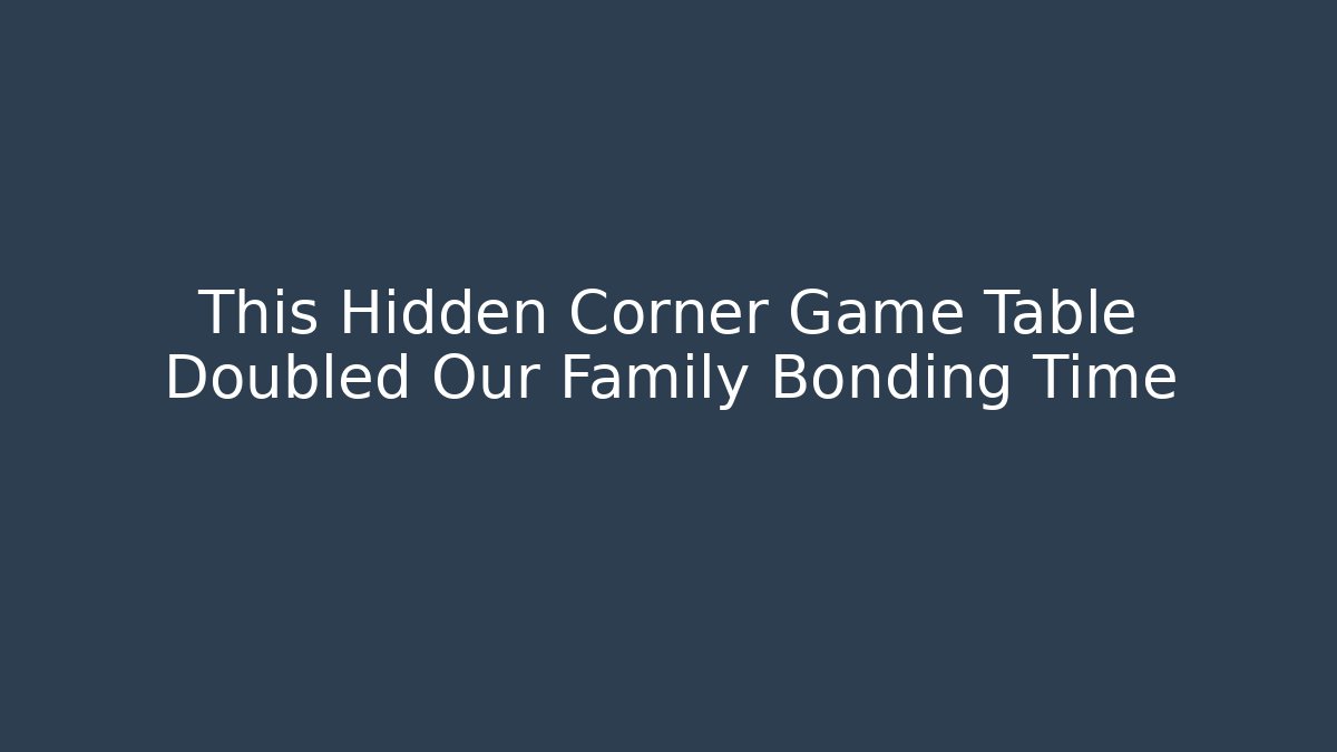 This Hidden Corner Game Table Doubled Our Family Bonding Time