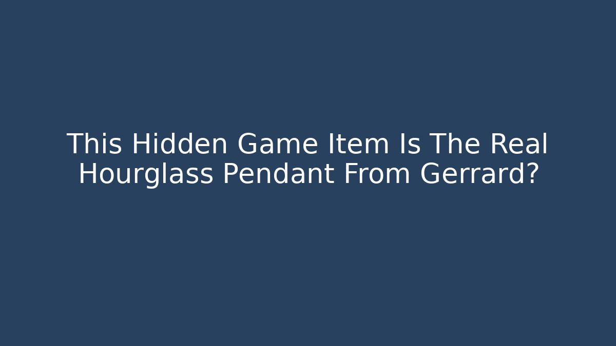 This Hidden Game Item Is The Real Hourglass Pendant From Gerrard?
