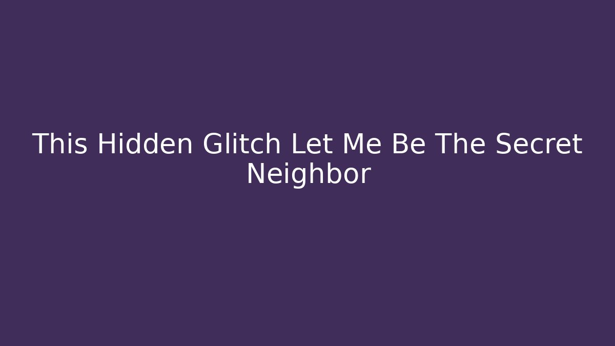 This Hidden Glitch Let Me Be The Secret Neighbor