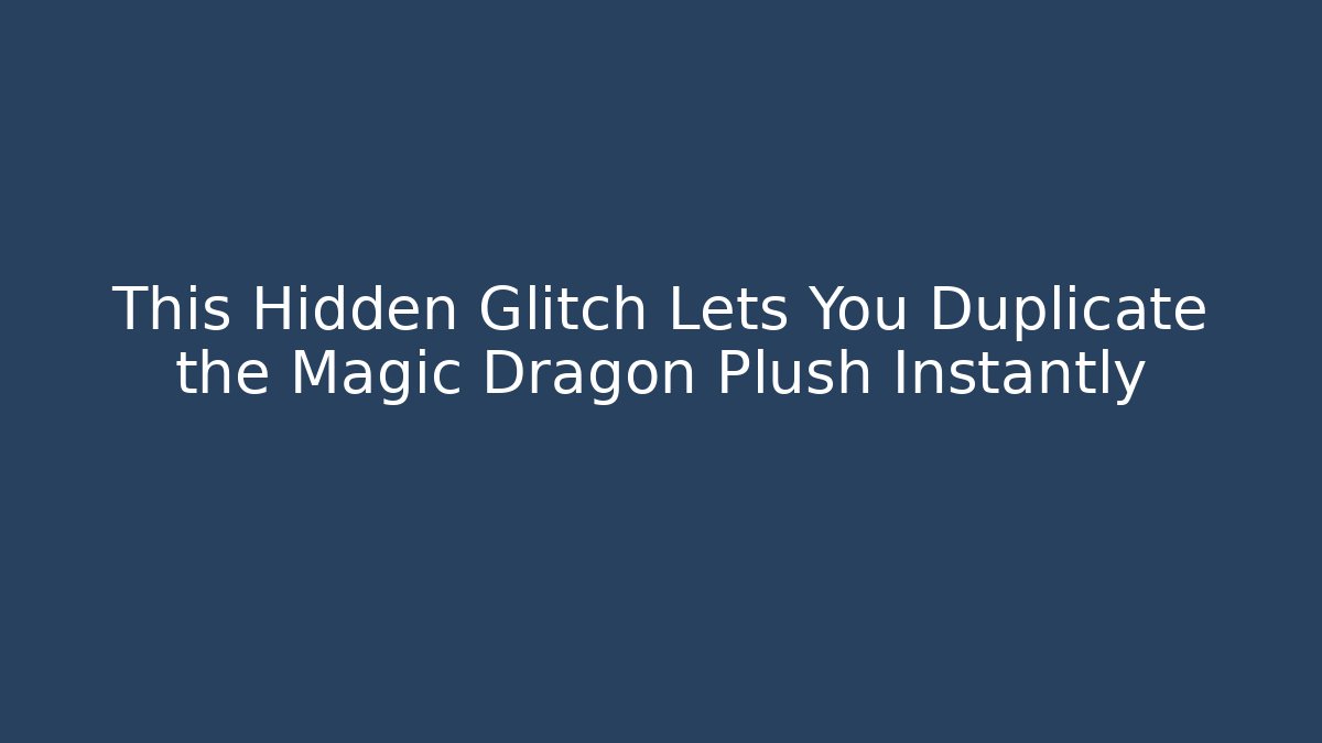This Hidden Glitch Lets You Duplicate the Magic Dragon Plush Instantly