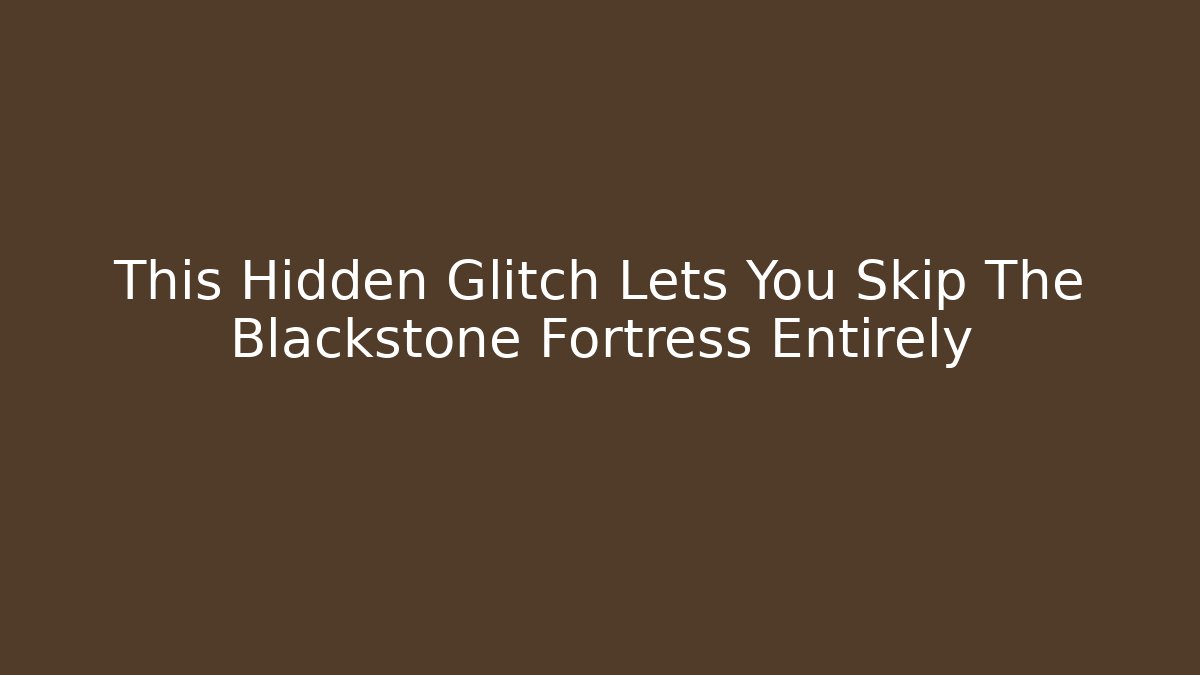 This Hidden Glitch Lets You Skip The Blackstone Fortress Entirely