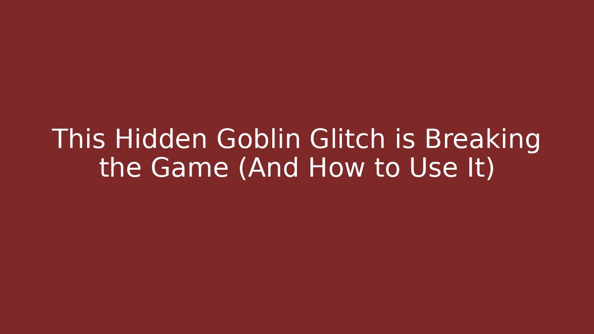 This Hidden Goblin Glitch is Breaking the Game (And How to Use It)