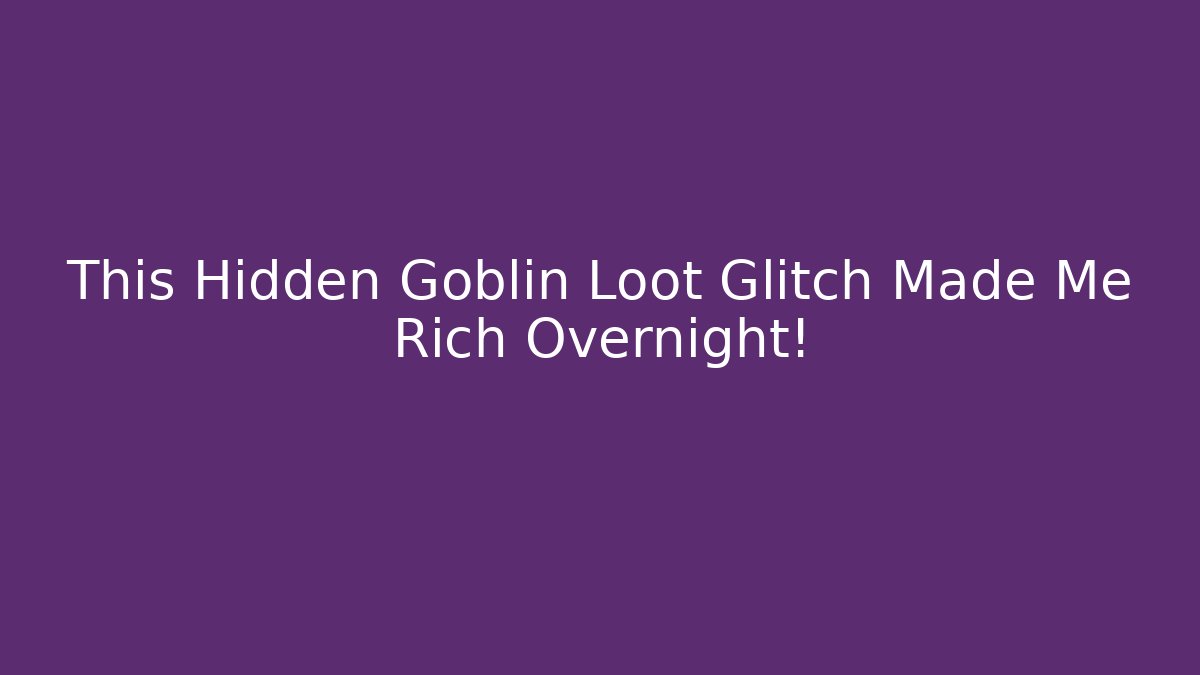 This Hidden Goblin Loot Glitch Made Me Rich Overnight!