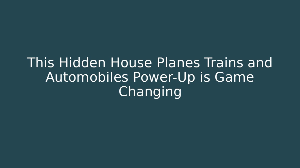 This Hidden House Planes Trains and Automobiles Power-Up is Game Changing