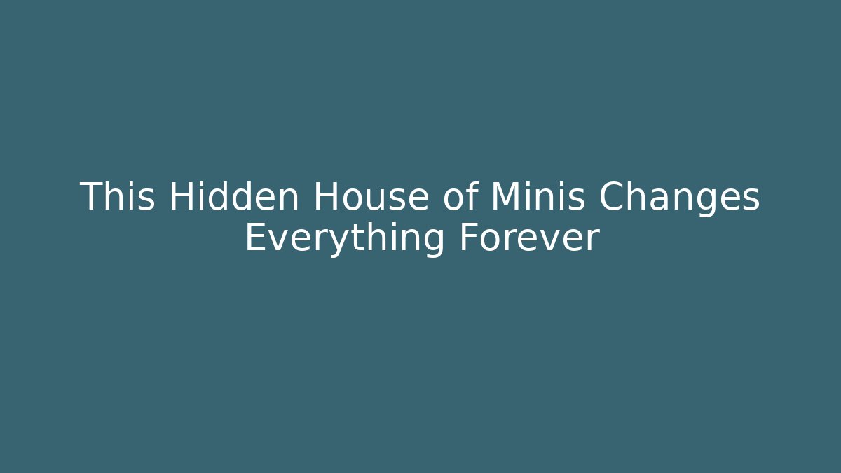 This Hidden House of Minis Changes Everything Forever