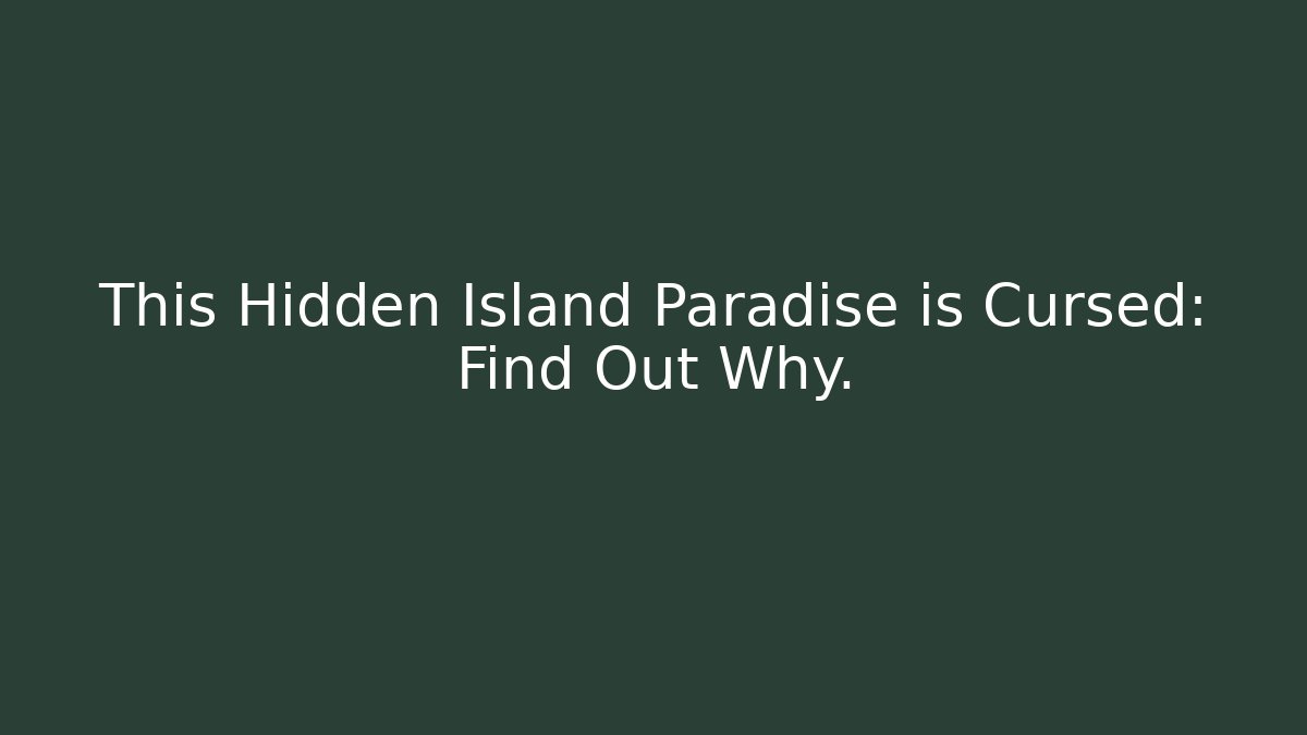This Hidden Island Paradise is Cursed: Find Out Why.