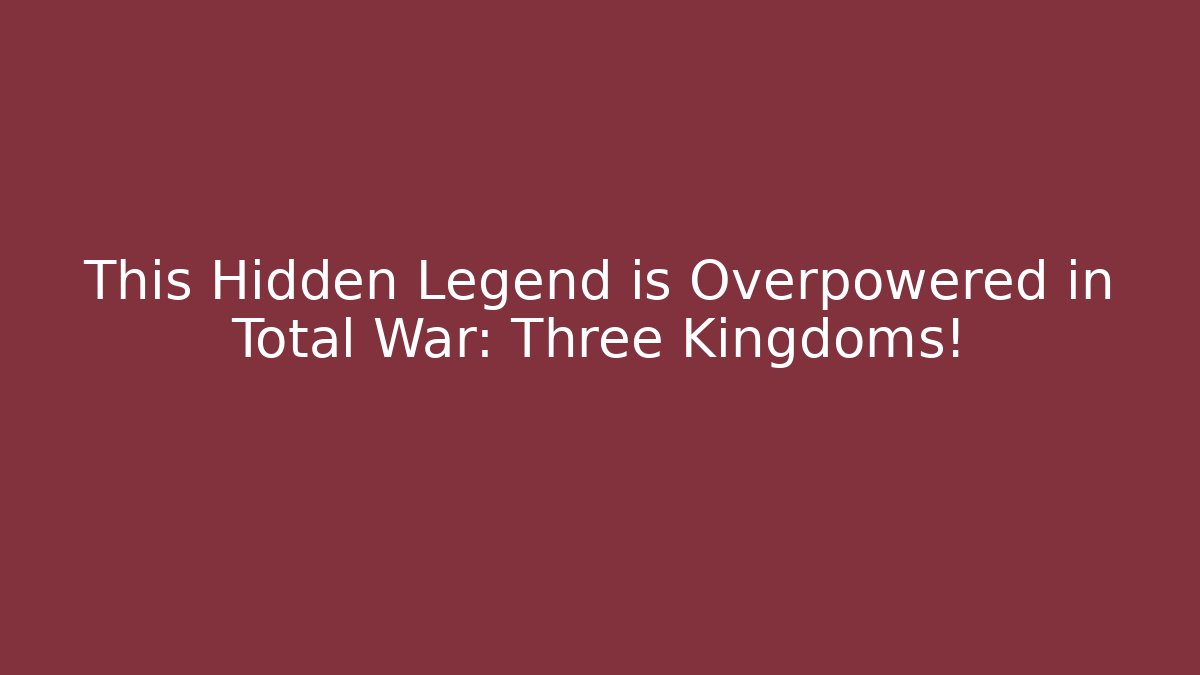 This Hidden Legend is Overpowered in Total War: Three Kingdoms!