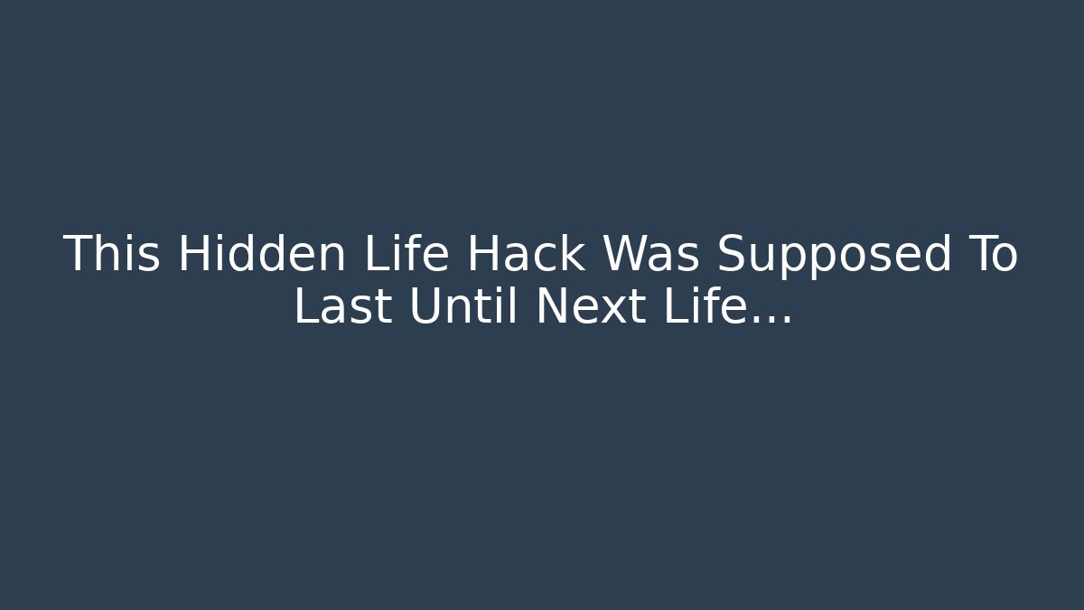 This Hidden Life Hack Was Supposed To Last Until Next Life…