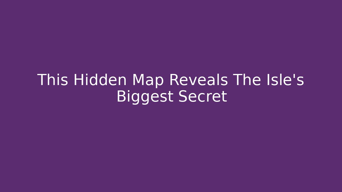 This Hidden Map Reveals The Isle's Biggest Secret