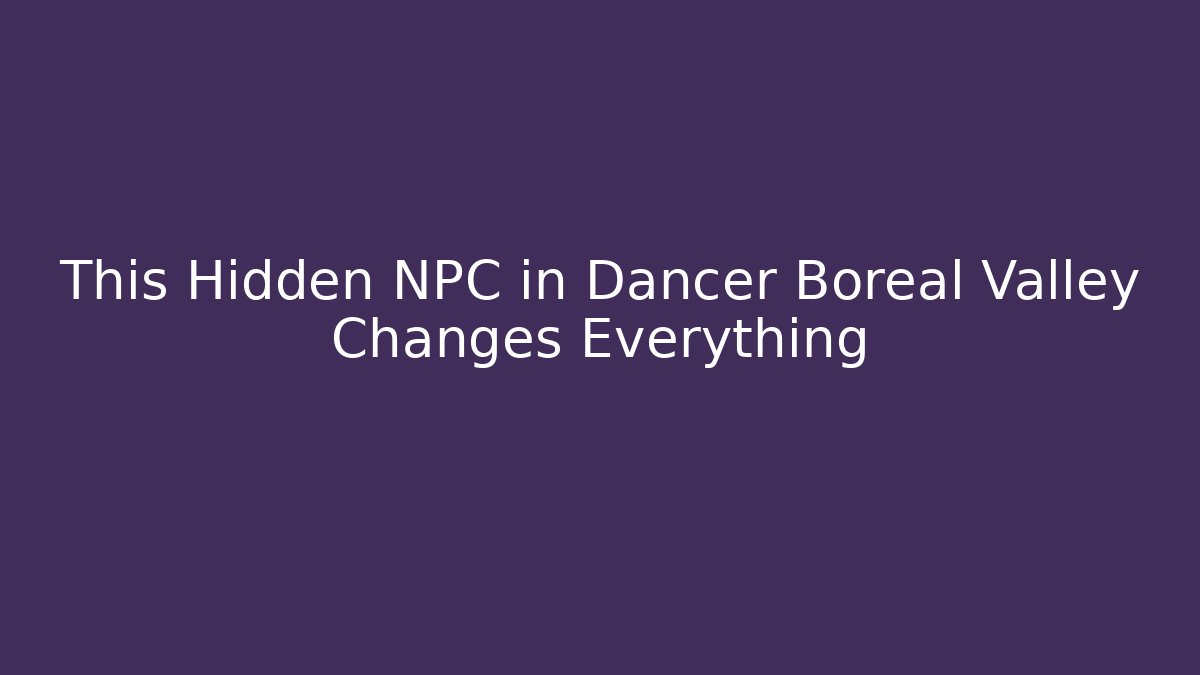 This Hidden NPC in Dancer Boreal Valley Changes Everything
