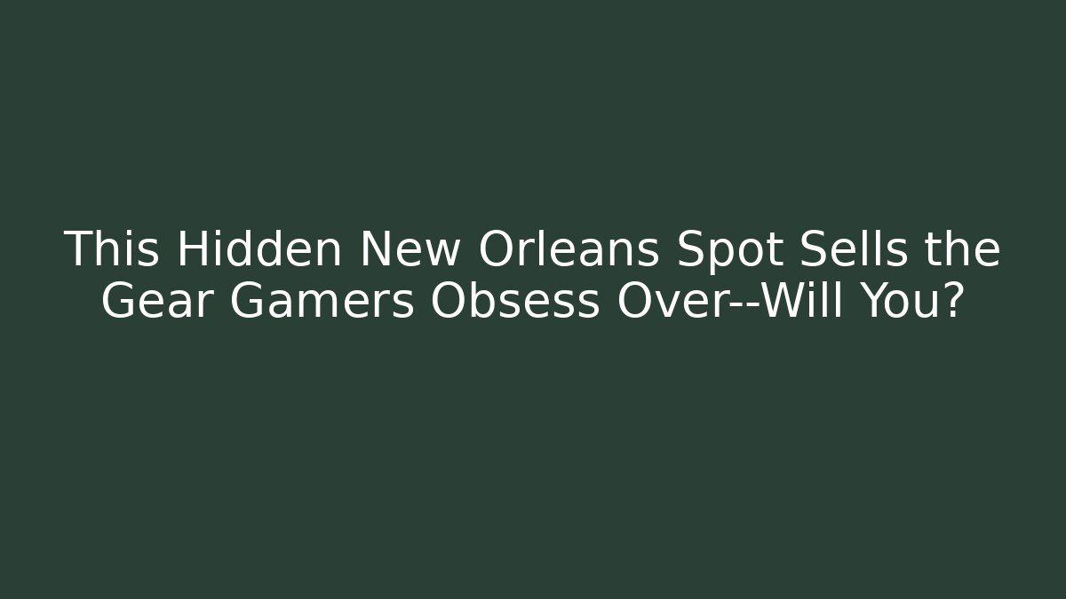 This Hidden New Orleans Spot Sells the Gear Gamers Obsess Over—Will You?