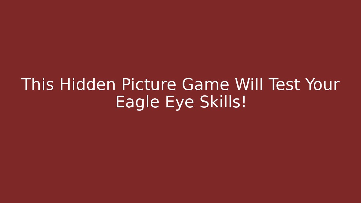 This Hidden Picture Game Will Test Your Eagle Eye Skills!