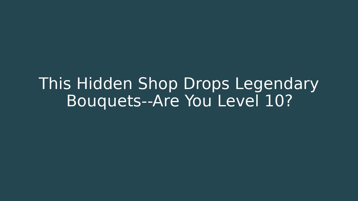 This Hidden Shop Drops Legendary Bouquets—Are You Level 10?