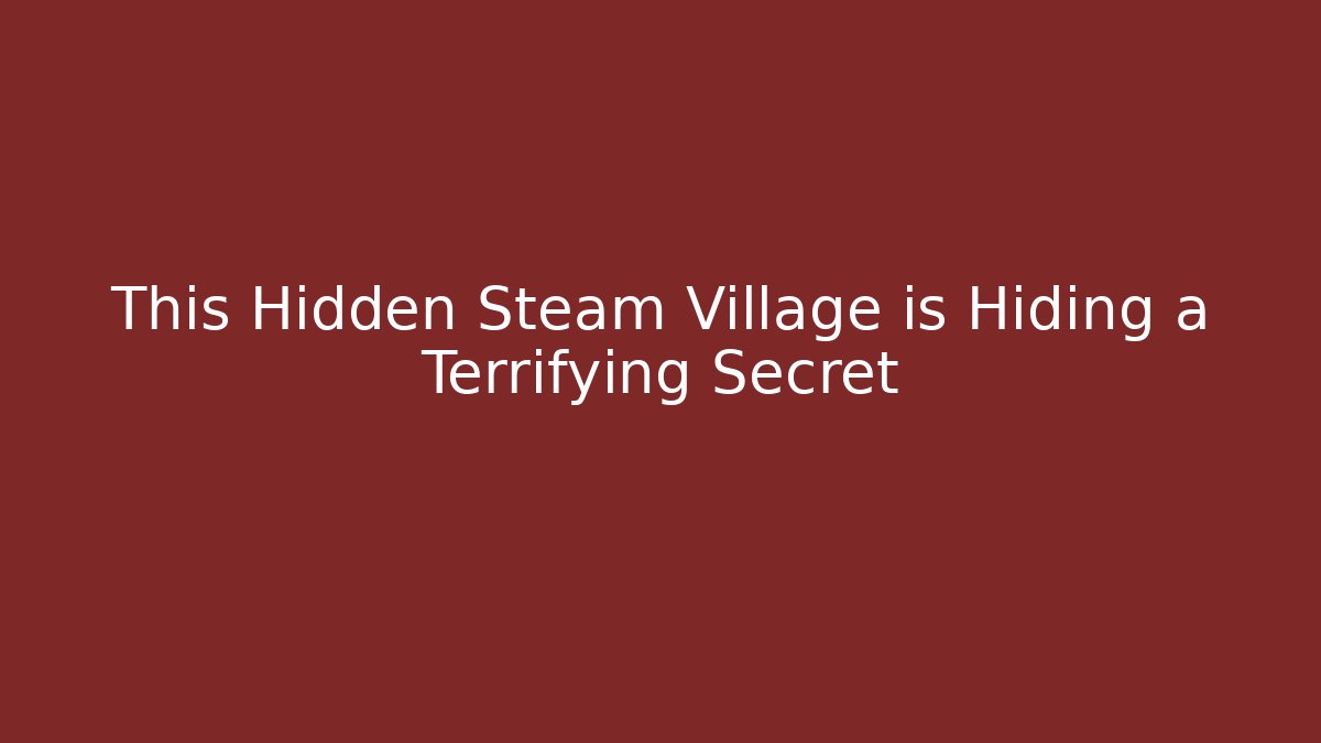 This Hidden Steam Village is Hiding a Terrifying Secret