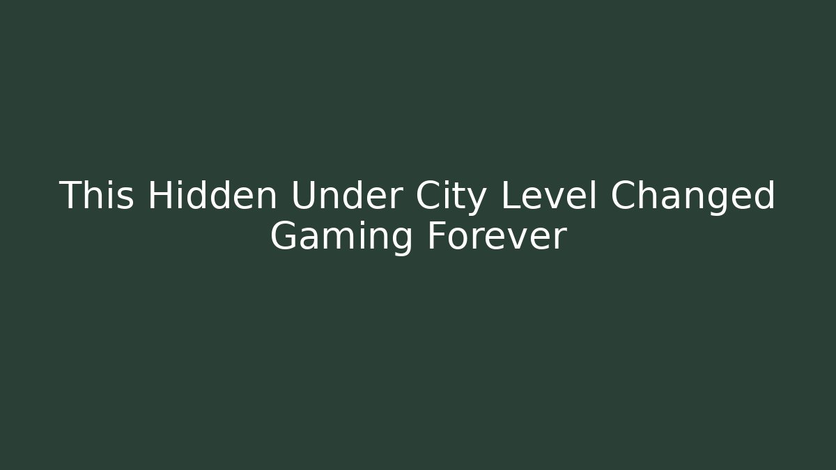 This Hidden Under City Level Changed Gaming Forever
