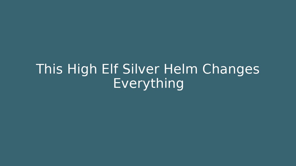 This High Elf Silver Helm Changes Everything