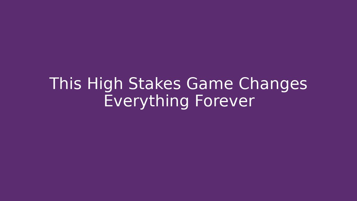 This High Stakes Game Changes Everything Forever
