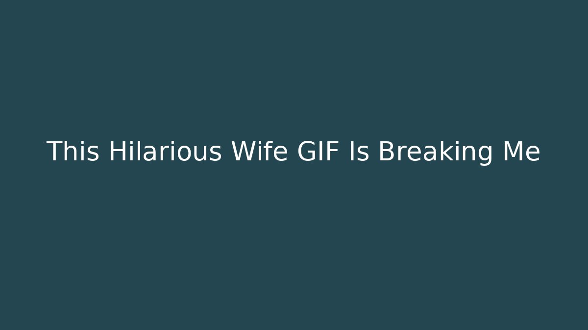 This Hilarious Wife GIF Is Breaking Me - Critter Realm
