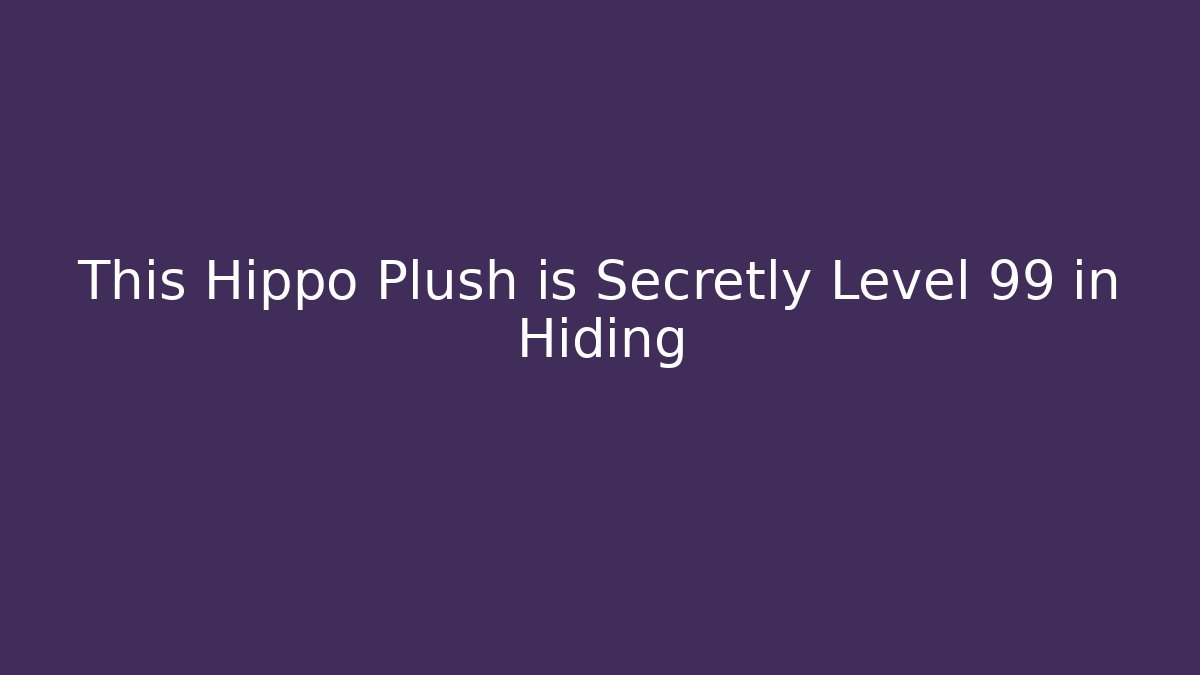 This Hippo Plush is Secretly Level 99 in Hiding